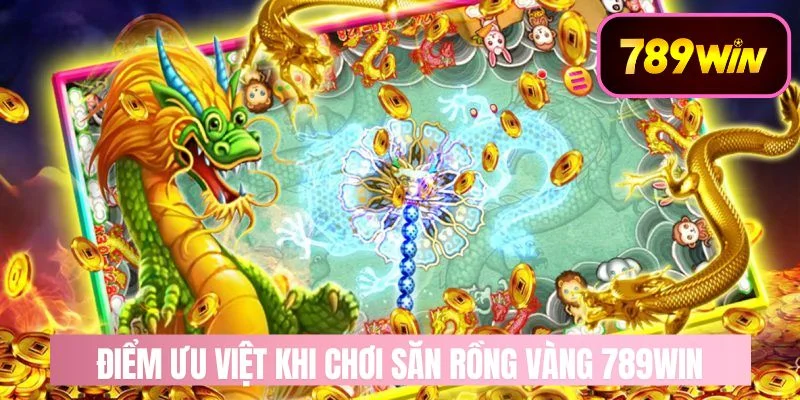 Điểm ưu việt khi chơi săn rồng vàng 789WIN